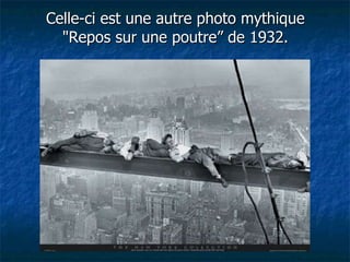 Celle-ci est une autre photo mythique "Repos sur une poutre” de 1932. 