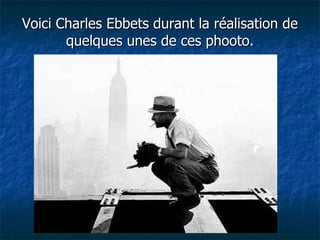 Voici Charles Ebbets durant la réalisation de quelques unes de ces phooto. 
