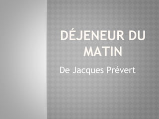 DÉJENEUR DU
MATIN
De Jacques Prévert
 