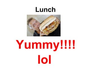 Lunch Yummy!!!!  lol 