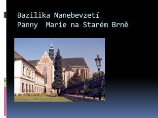 Bazilika Nanebevzetí
Panny Marie na Starém Brně
 