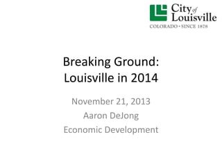 Breaking Ground:
Louisville in 2014
November 21, 2013
Aaron DeJong
Economic Development

 