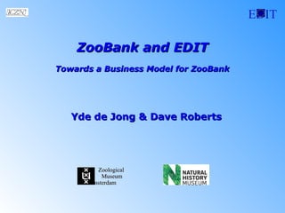 EDIT
ZooBank and EDITZooBank and EDIT
Towards a Business Model for ZooBankTowards a Business Model for ZooBank
ZoologicalZoological
MuseumMuseum
AmsterdamAmsterdam
Yde de Jong &Yde de Jong & Dave RobertsDave Roberts
 