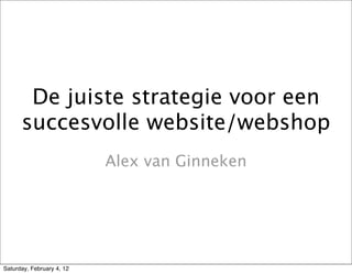 De juiste strategie voor een
      succesvolle website/webshop
                           Alex van Ginneken




Saturday, February 4, 12
 
