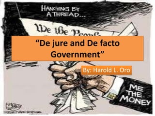 “De jure and De facto
Government”
By: Harold L. Oro

 