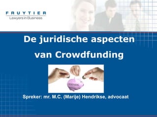 De juridische aspecten
van Crowdfunding
Spreker: mr. M.C. (Marije) Hendrikse, advocaat
 