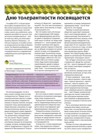 9
Автор:
Анна Марченко
Дню толерантности посвящается
16 ноября 2015 г. в Лицее прово-
дился День толерантности. Уви-
дев такой заголовок на новостной
странице сайта лицея, честное
слово, у меня, как у родителя, чуть
нервный припадок не случился. Тут
же начала интересоваться – что
же там они, дети, на этом меро-
приятии делали? Оказалось – не
так все страшно, но осадок остал-
ся, размышления на тему не давали
покоя. Так давайте разберёмся,
что сейчас понимается под словом
«толерантность» в современном
информационно-культурном про-
странстве.
Начнём с определения понятия
из Википедии, например.
Толерантность (от лат. tolerantia — терпение, терпеливость,
принятие, добровольное перенесение страданий) — социологический
термин, обозначающий терпимость к иному мировоззрению, образу
жизни, поведению и обычаям. Толерантность не равносильна безраз-
личию. Она не означает также принятия иного мировоззрения или
образа жизни, она заключается в предоставлении другим права жить
в соответствии с собственным мировоззрением.
По итогам раздумий, что же я
могу сказать своему сыну на тему
«толерантности»? Термин этот, в
социологическом смысле, в совре-
менной трактовке, совершенно
ложное и лишнее понятие, которое
позволяет лишь манипулировать
общественным сознанием, не заде-
вая мыслительных процессов, не
давая возможность даже задумать-
ся. Новояз*. Просто утверждение:
«Ты должен быть толерантным!»
Что это значит? Терпи. Сдержи-
вайся. Не смей выражать свои
негативные эмоции по отношению
к людям, которые очевидно ведут
себя не традиционно и странно. Не
нравиться? Выскажешься? Получи
оплеуху от общества – «дискрими-
нация!!!». По сути, мне отказывают в
праве иметь свое мнение, и откры-
то высказывать его.
Все что нужно знать об отноше-
нии к окружающим тебя людям,
было сформулировано достаточ-
но давно и прекрасно сохраняет
свой смысл и сейчас: не твори себе
кумиров (т. е. - много думай своей
головой, оценивая опыт других
людей), уважай старших и помогай
им, не убивай, не воруй и не желай
чужого, не ври, и не предавайся
излишествам. Значительно позже
к этому добавилось еще: будь добр
и милосерден, заботься о тех, кто
слабее тебя (а не только о роди-
телях), будь в деле милосердия
самоотвержен, думай в первую
очередь о других, а потом уже о
себе. Плюс – чти уголовный кодекс.
Ну и прочее законодательство
своей страны.
Все эти слова не имеют никакого
абсолютно отношения к равнодуш-
ному слову толерантность.
В результате политики толерант-
ности, подавляющее большинство
цивилизованного общества нахо-
дится сейчас под террором «дис-
криминируемых» меньшинств.
Толерантно можно относиться
только к тем мировоззрениям, об-
разу жизни, поведению и обычаям
которые не представляют опасно-
сти для меня, моей семьи и народа,
и не разрушают их.
А когда эти, «с иным мировоззре-
нием», под предлогом толерант-
ности начинают принуждать меня
принимать за норму совершенно
чудовищные вещи – это не толе-
рантность. Это террор.
Пример: в нашем российском
обществе существует огромный
пласт иного мировоззрения – уго-
ловная культура. Она включает в
себя отдельный язык, музыку, стиль
одежды, нормы поведения и пр.
Целый музыкальный радиоканал
существует. И что, я должна «толе-
рантно» относиться к тому, что мой
сын при желании может прослу-
шать репертуар группы «Воро-
вайки»? И в самый прайм-тайм на
одном из центральных ТВ-каналов
просмотреть телесериал «Зона»?
Нет, не буду я относиться к этому
«толерантно». Вроде бы «ачётако-
ва? Это – просто передача!!!» могут
мне сказать некоторые граждане.
Нет, не просто.
Это, конечно, пример очень при-
митивный, выпуклый, но при этом
совершенно реальный.
И таких примеров - тьма, когда
эти «просто музыка», «просто оде-
жда», «просто прическа», «просто
мнение», «просто сериал», изо
всех сил выдавливающие из наших
детей традиционную культуру,
язык, семейные ценности заменяет
все… чем?. В мире человеческой
культуры нет ничего невесомого.
Все культурные явления оказы-
вают влияние на формирование
личности человека в той или иной
степени.
Пусть некоторые явления в окру-
жающем меня мире сначала до-
кажут мне, что они безопасны для
меня и моих детей. И только потом
я готова включить эти явления в
тот круг понятий, к которым я имею
право быть толерантной. И научу
быть толерантной к этим явлениям
своих детей.
Потому что пока, под давлением
государственной политики, я долж-
на учить своего сына «толерантно-
Мнение
 