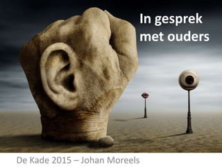 De Kade 2015 – Johan Moreels
In gesprek
met ouders
 