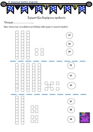 4ο Δημοτικό Σχολείο Κηφισιάς
Σχηματίζω διψήφιους αριθμούς
Όνομα:……………….....
Βρες πόσα είναι τα κυβάκια και διάλεξε κάθε φο...