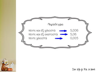 Στην τάξη με θέα το βουνό
Παράδειγμα
πέντε και έξι χιλιοστά 5,006
πέντε και έξι εκατοστά 5,06
πέντε χιλιοστά 0,005
 
