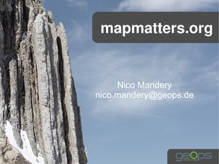 mapmatters.org


     Nico Mandery
nico.mandery@geops.de
 