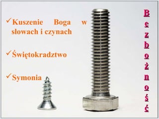 BB
ee
zz
bb
oo
żż
nn
oo
śś
ćć
Kuszenie Boga w
słowach i czynach
Świętokradztwo
Symonia
 