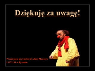 Dziękuję za uwagę!Dziękuję za uwagę!
Prezentację przygotował Adam Maniura
I i IV LO w Bytomiu
 