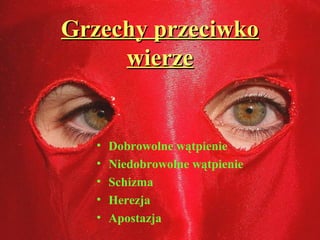 Grzechy przeciwkoGrzechy przeciwko
wierzewierze
• Dobrowolne wątpienie
• Niedobrowolne wątpienie
• Schizma
• Herezja
• Apostazja
 