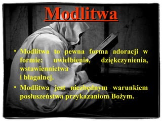 ModlitwaModlitwa
• Modlitwa to pewna forma adoracji w
formie: uwielbienia, dziękczynienia,
wstawiennictwa
i błagalnej.
• Modlitwa jest niezbędnym warunkiem
posłuszeństwa przykazaniom Bożym.
 