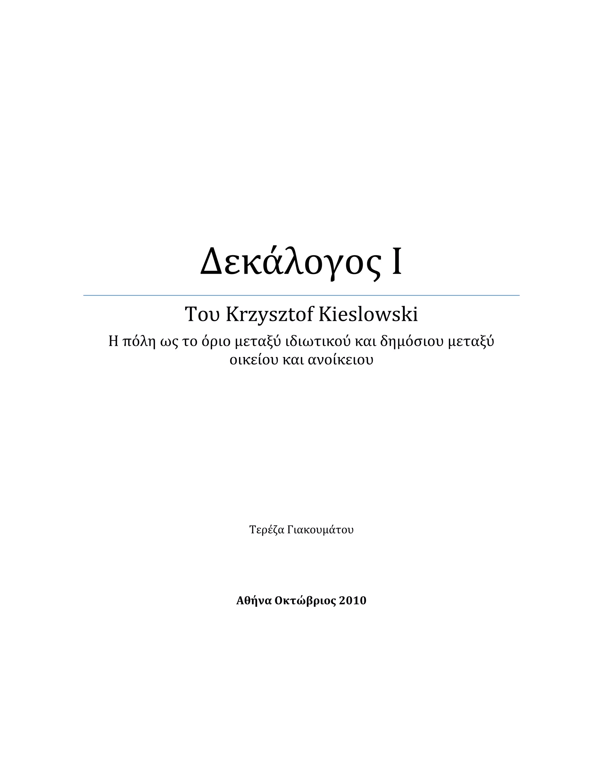 Δεκάλογοσ Ι
Του Krzysztof Kieslowski
Η πόλη ωσ το όριο μεταξύ ιδιωτικού και δημόςιου μεταξύ
οικείου και ανοίκειου
Τερέζα Γιακουμάτου
Αθήνα Οκτώβριος 2010
 