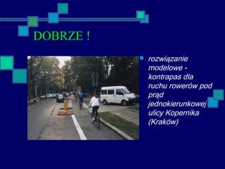  rozwiązanie
modelowe -
kontrapas dla
ruchu rowerów pod
prąd
jednokierunkowej
ulicy Kopernika
(Kraków)
DOBRZE !
 