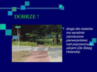 DOBRZE !
 droga dla rowerów
ma wyraźnie
zaznaczone
pierwszeństwo
nad poprzecznymi
ulicami (De Steeg,
Holandia)
 
