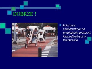 DOBRZE !
 kolorowa
nawierzchnia na
przejeździe przez Al.
Niepodległości w
Warszawie
 