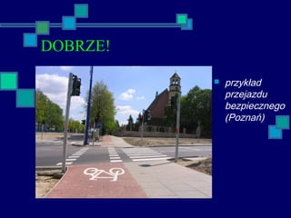 DOBRZE!
 przykład
przejazdu
bezpiecznego
(Poznań)
 