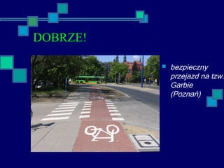 DOBRZE!
 bezpieczny
przejazd na tzw.
Garbie
(Poznań)
 