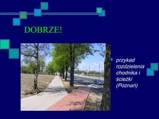 DOBRZE!
 przykad
rozdzielenia
chodnika i
ścieżki
(Poznań)
 