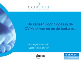 De kansen voor biogas in de
CV-ketel van nu en de toekomst
Groningen 15-4-2013
Geert Folkers BCT bv
 