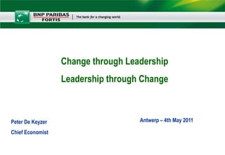 Change through LeadershipLeadership through Change Antwerp – 4th May 2011 Peter De KeyzerChief Economist  
