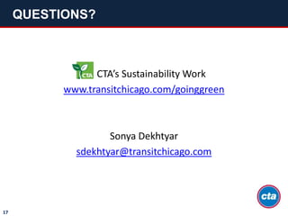 QUESTIONS?
17
CTA’s Sustainability Work
www.transitchicago.com/goinggreen
Sonya Dekhtyar
sdekhtyar@transitchicago.com
 