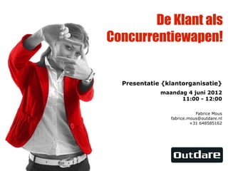 De Klant als
Concurrentiewapen!


  Presentatie {klantorganisatie}
             maandag 4 juni 2012
                   11:00 - 12:00

                           Fabrice Mous
                fabrice.mous@outdare.nl
                         +31 648585162
 