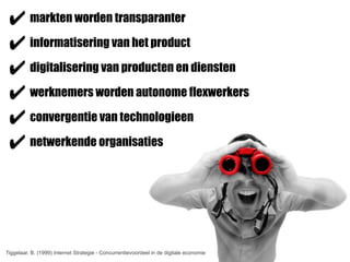 ✔ markten worden transparanter
 ✔ informatisering van het product
 ✔ digitalisering van producten en diensten
 ✔ werknemers worden autonome flexwerkers
 ✔ convergentie van technologieen
 ✔ netwerkende organisaties



Tiggelaar, B. (1999) Internet Strategie - Concurrentievoordeel in de digitale economie
 