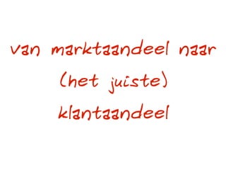 van marktaandeel naar
    (het juiste)
    klantaandeel
 