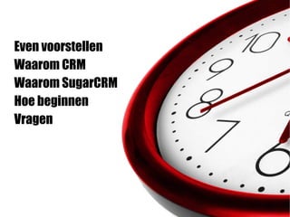 Even voorstellen
Waarom CRM
Waarom SugarCRM
Hoe beginnen
Vragen
 