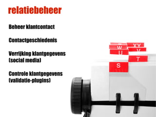 relatiebeheer
Beheer klantcontact

Contactgeschiedenis

Verrijking klantgegevens
(social media)

Controle klantgegevens
(validatie-plugins)
 