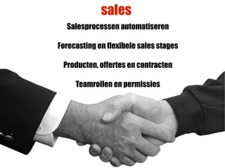sales
  Salesprocessen automatiseren

Forecasting en flexibele sales stages

 Producten, offertes en contracten

     Teamrollen en permissies
 
