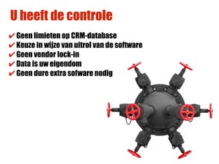 U heeft de controle
✔ Geen limieten op CRM-database
✔ Keuze in wijze van uitrol van de software
✔ Geen vendor lock-in
✔ Data is uw eigendom
✔ Geen dure extra sofware nodig
 