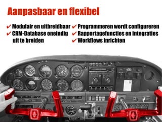 Aanpasbaar en flexibel
✔ Modulair en uitbreidbaar ✔ Programmeren wordt configureren
✔ CRM-Database oneindig ✔ Rapportagefuncties en integraties
  uit te breiden           ✔ Workflows inrichten
 