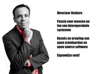 Directeur Outdare

Passie voor mensen en
fan van interoperabele
systemen

Kennis en ervaring van
open standaarden en
open source software

Eigenwijze vent!
 