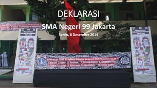 DEKLARASI 
SMA Negeri 99 Jakarta 
Senin, 8 Desember 2014 
 