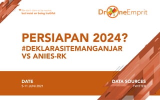 PERSIAPAN 2024?
#DEKLARASITEMANGANJAR
VS ANIES-RK
DATE
5-11 JUNI 2021
DATA SOURCES
TWITTER
We don’t claim to be neutral,
but insist on being truthful
“
 