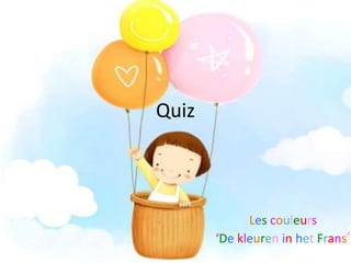 Quiz

Les couleurs
‘De kleuren in het Frans’

 