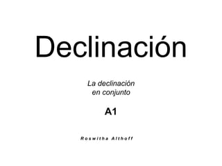 Declinación
La declinación
en conjunto
A1
R o s w i t h a A l t h o f f
 