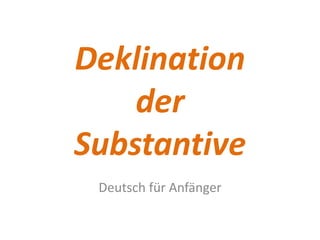 Deklination
der
Substantive
Deutsch für Anfänger

 