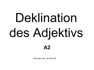 Deklination
des Adjektivs
A2
R o s w i t h a A l t h o f f
 