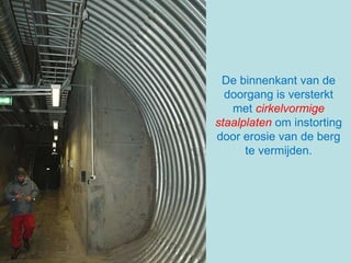 De binnenkant van de doorgang is versterkt met  cirkelvormige staalplaten  om instorting door erosie van de berg te vermijden. 
