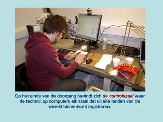 Op het einde van de doorgang bevindt zich  de controlezaal  waar de technici op computers elk staal dat uit alle landen van de wereld binnenkomt registreren. 