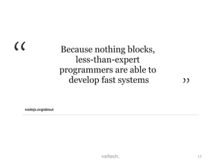 17
Because nothing blocks,
less-than-expert
programmers are able to
develop fast systems
nodejs.org/about
 