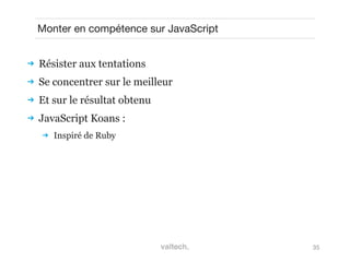 35
Monter en compétence sur JavaScript
 Résister aux tentations
 Se concentrer sur le meilleur
 Et sur le résultat obtenu
 JavaScript Koans :
 Inspiré de Ruby
 