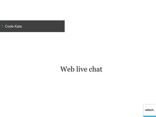 7. Code Kata
Web live chat
 