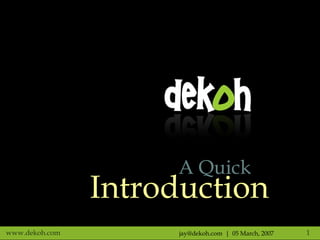 jay@dekoh.com  |  05 March, 2007 A Quick Introduction 
